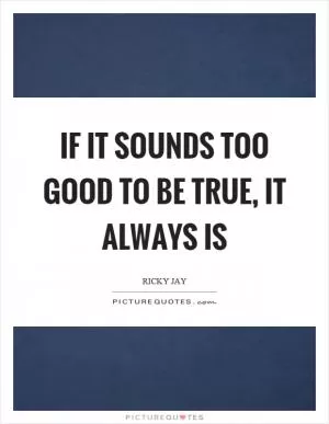 If it sounds too good to be true, it always is Picture Quote #1