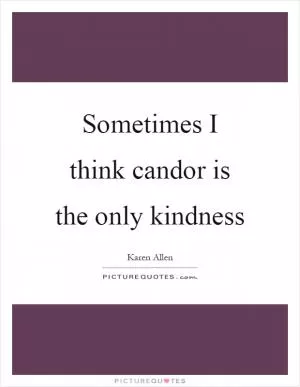 Sometimes I think candor is the only kindness Picture Quote #1