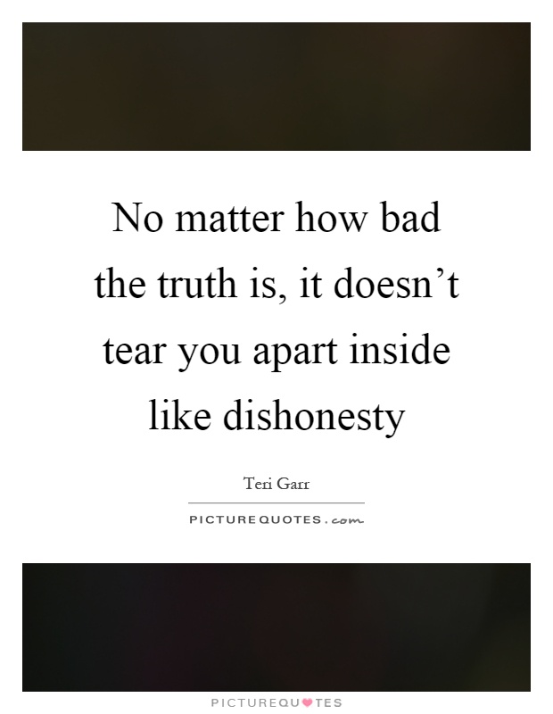 No matter how bad the truth is, it doesn't tear you apart inside like dishonesty Picture Quote #1