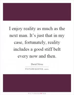 I enjoy reality as much as the next man. It’s just that in my case, fortunately, reality includes a good stiff belt every now and then Picture Quote #1