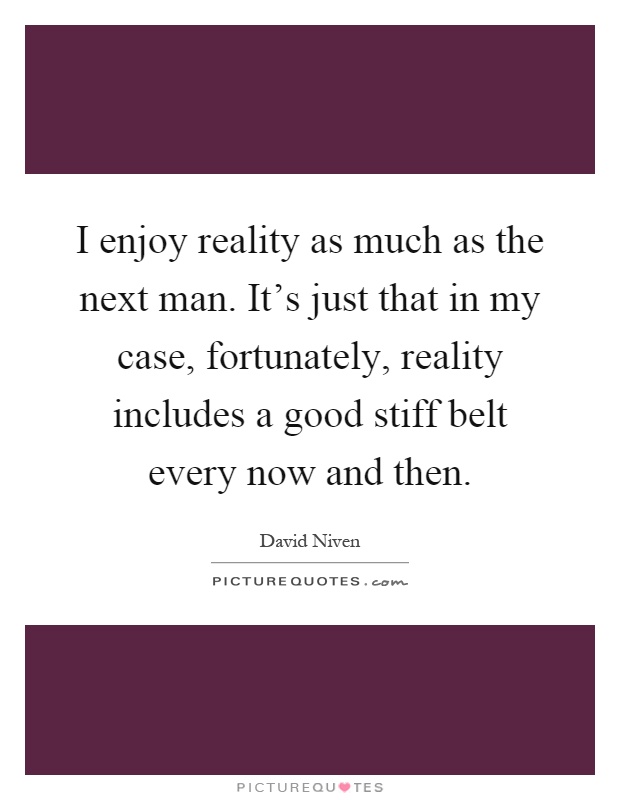I enjoy reality as much as the next man. It's just that in my case, fortunately, reality includes a good stiff belt every now and then Picture Quote #1