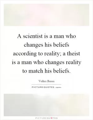 A scientist is a man who changes his beliefs according to reality; a theist is a man who changes reality to match his beliefs Picture Quote #1
