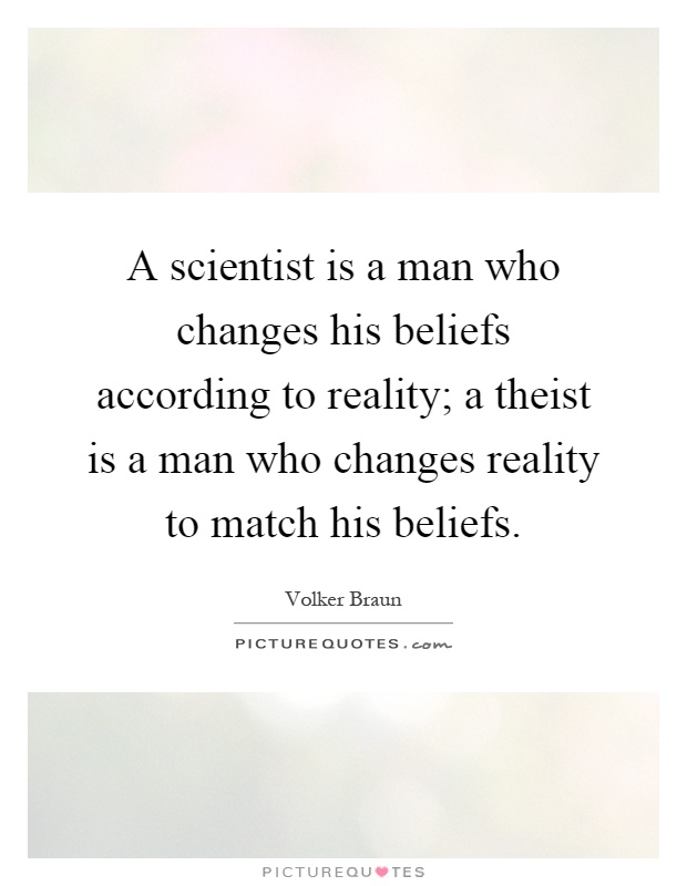 A scientist is a man who changes his beliefs according to reality; a theist is a man who changes reality to match his beliefs Picture Quote #1
