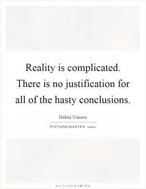 Reality is complicated. There is no justification for all of the hasty conclusions Picture Quote #1