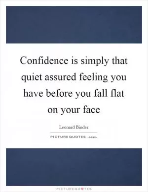 Confidence is simply that quiet assured feeling you have before you fall flat on your face Picture Quote #1