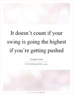 It doesn’t count if your swing is going the highest if you’re getting pushed Picture Quote #1