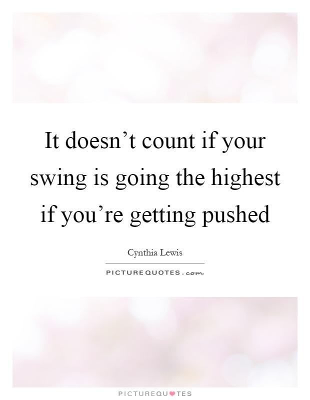 It doesn't count if your swing is going the highest if you're getting pushed Picture Quote #1