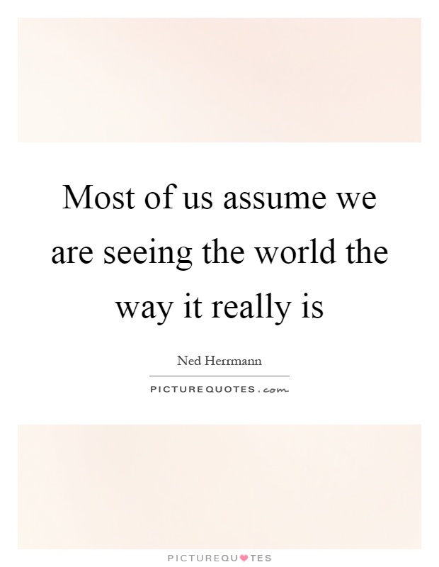 Most of us assume we are seeing the world the way it really is Picture Quote #1