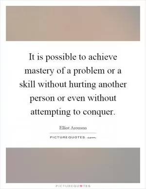 It is possible to achieve mastery of a problem or a skill without hurting another person or even without attempting to conquer Picture Quote #1