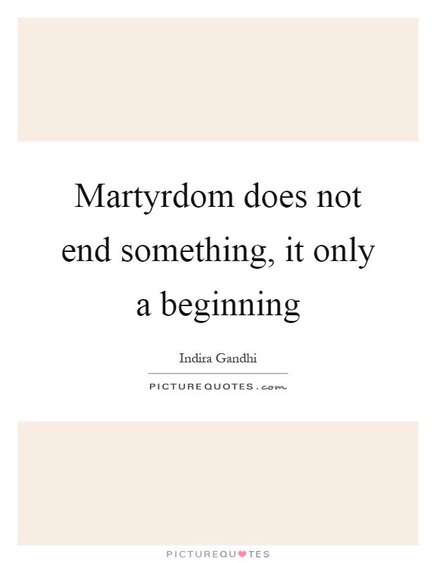 Martyrdom does not end something, it only a beginning Picture Quote #1