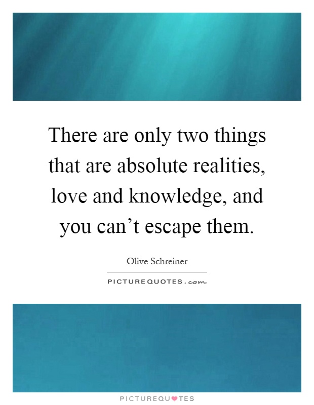 There are only two things that are absolute realities, love and knowledge, and you can't escape them Picture Quote #1