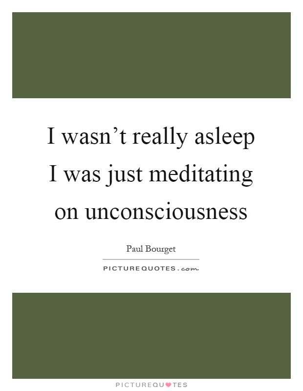 I wasn't really asleep I was just meditating on unconsciousness Picture Quote #1