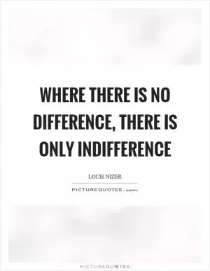 Where there is no difference, there is only indifference Picture Quote #1