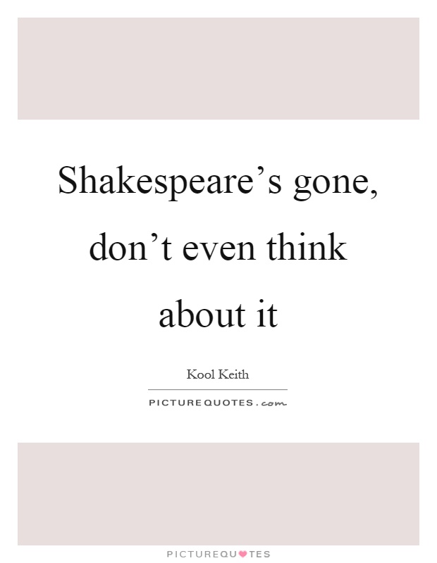 Shakespeare's gone, don't even think about it Picture Quote #1