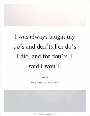 I was always taught my do’s and don’ts:For do’s I did, and for don’ts, I said I won’t Picture Quote #1