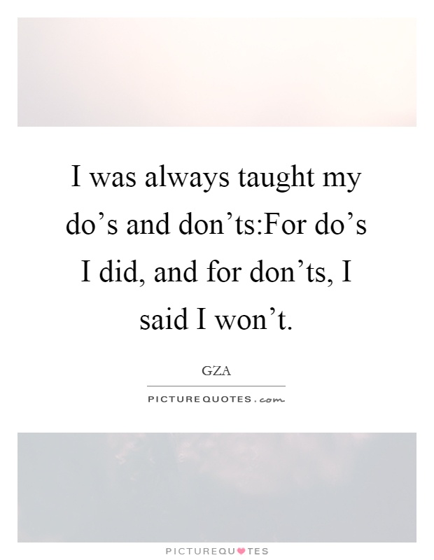 I was always taught my do's and don'ts:For do's I did, and for don'ts, I said I won't Picture Quote #1