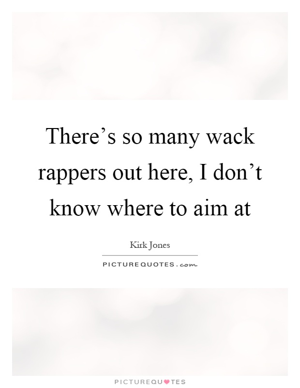 There’s so many wack rappers out here, I don’t know where to aim at Picture Quote #1