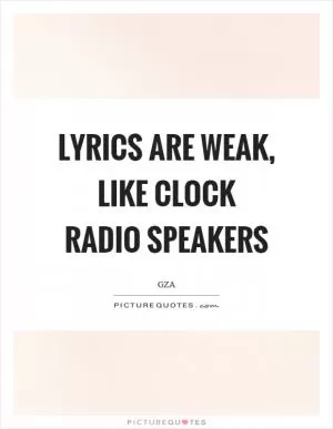 Lyrics are weak, like clock radio speakers Picture Quote #1