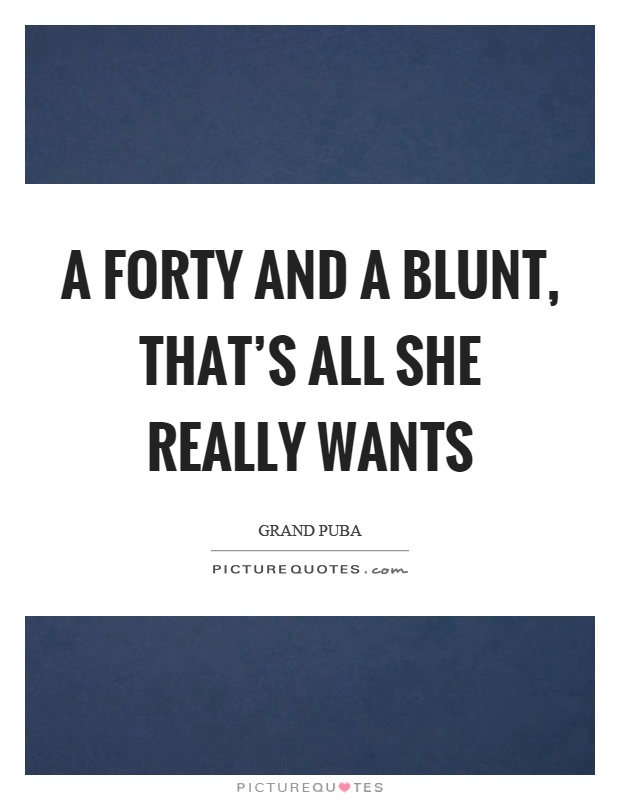 A forty and a blunt, that's all she really wants Picture Quote #1