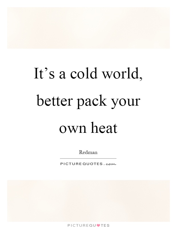It's a cold world, better pack your own heat Picture Quote #1
