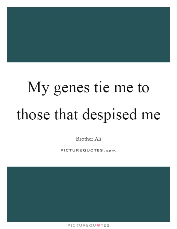 My genes tie me to those that despised me Picture Quote #1