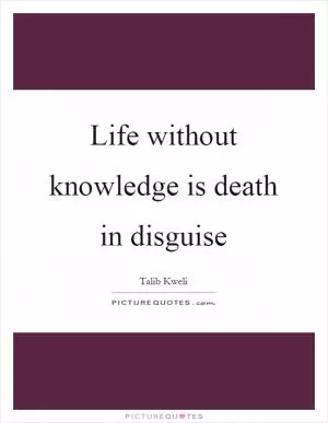 Life without knowledge is death in disguise Picture Quote #1