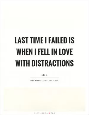 Last time I failed is when I fell in love with distractions Picture Quote #1