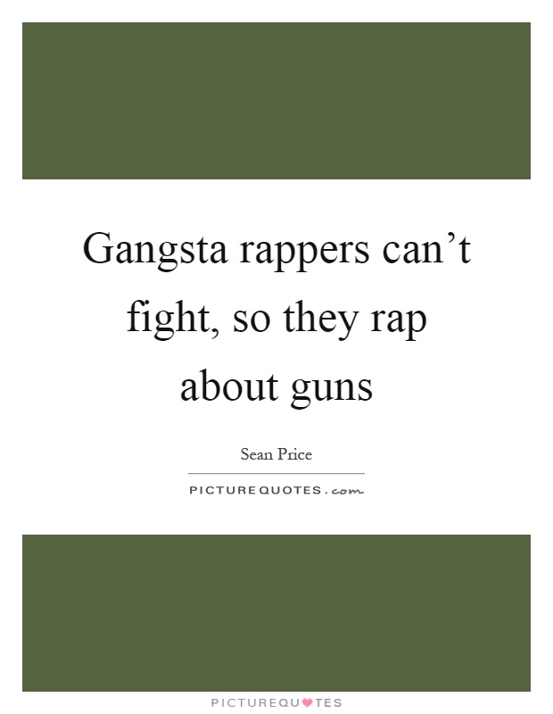 Gangsta rappers can't fight, so they rap about guns Picture Quote #1