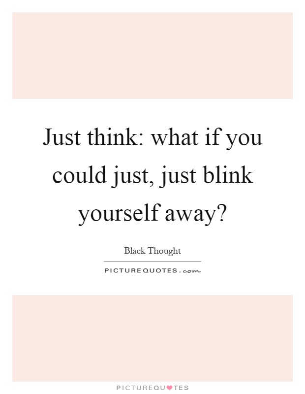 Just think: what if you could just, just blink yourself away? Picture Quote #1
