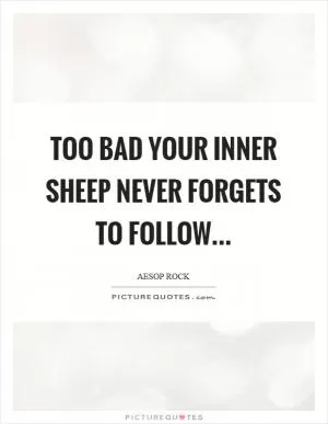 Too bad your inner sheep never forgets to follow Picture Quote #1