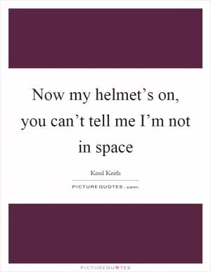 Now my helmet’s on, you can’t tell me I’m not in space Picture Quote #1