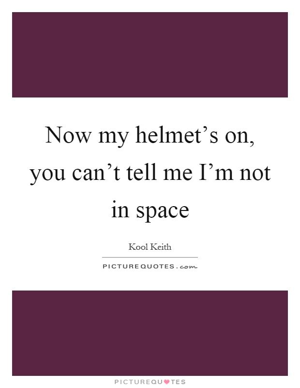 Now my helmet's on, you can't tell me I'm not in space Picture Quote #1