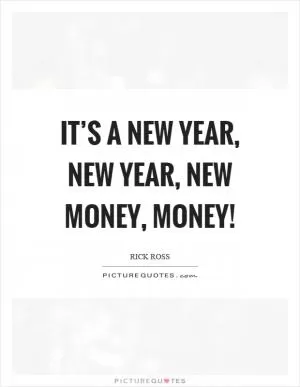 It’s a new year, new year, new money, money! Picture Quote #1