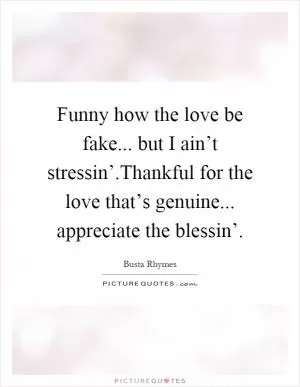 Funny how the love be fake... but I ain’t stressin’.Thankful for the love that’s genuine... appreciate the blessin’ Picture Quote #1