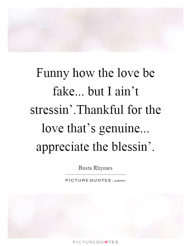 Funny how the love be fake... but I ain't stressin'.Thankful for the love that's genuine... appreciate the blessin' Picture Quote #1