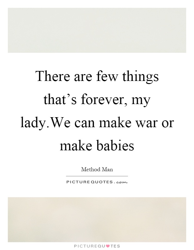 There are few things that's forever, my lady.We can make war or make babies Picture Quote #1