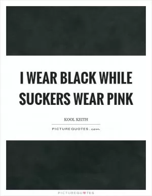 I wear black while suckers wear pink Picture Quote #1