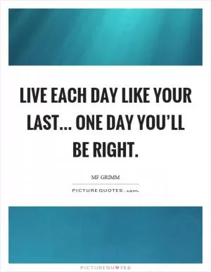 Live each day like your last... one day you’ll be right Picture Quote #1