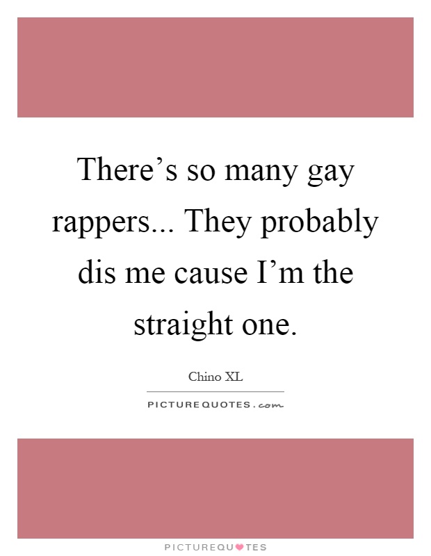 There's so many gay rappers... They probably dis me cause I'm the straight one Picture Quote #1