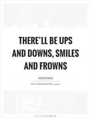 There’ll be ups and downs, smiles and frowns Picture Quote #1
