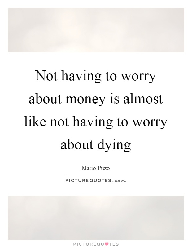 Not having to worry about money is almost like not having to worry about dying Picture Quote #1