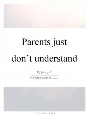 Parents just don’t understand Picture Quote #1
