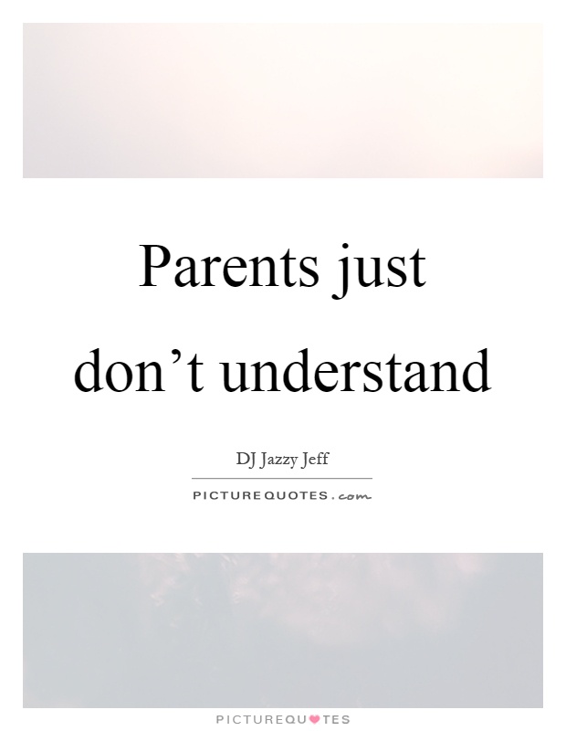 Parents just don't understand Picture Quote #1