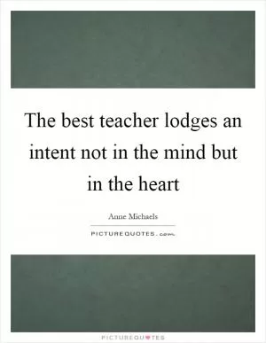 The best teacher lodges an intent not in the mind but in the heart Picture Quote #1