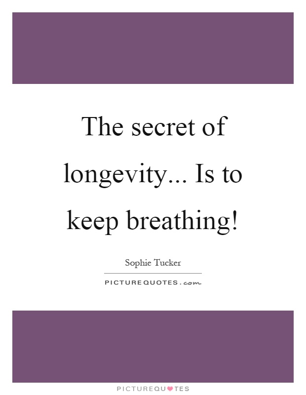 The secret of longevity... Is to keep breathing! Picture Quote #1