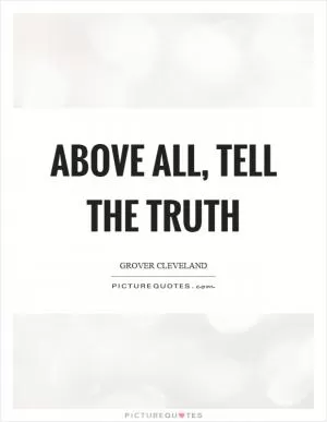 Above all, tell the truth Picture Quote #1