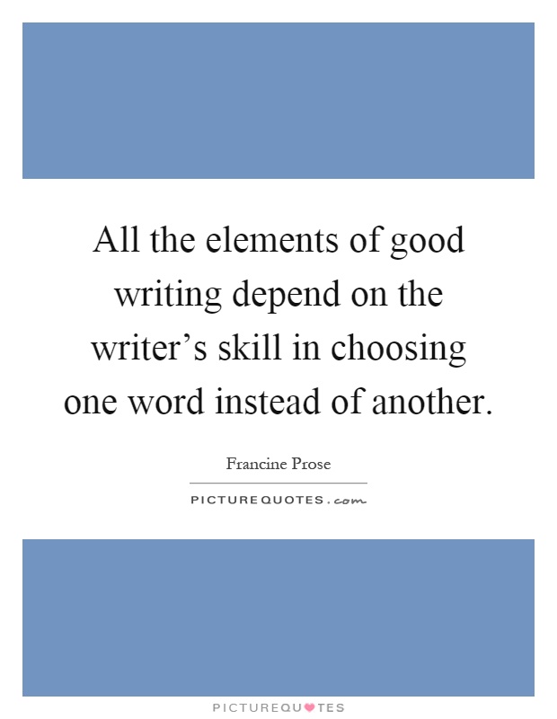 All the elements of good writing depend on the writer's skill in choosing one word instead of another Picture Quote #1