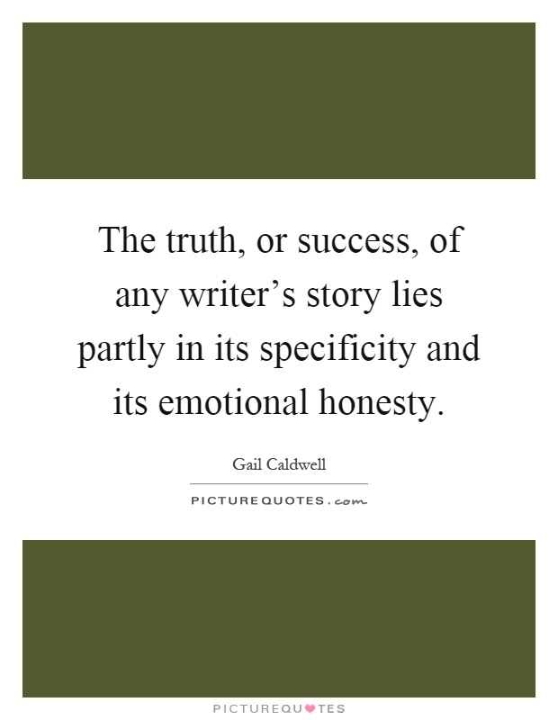 The truth, or success, of any writer's story lies partly in its specificity and its emotional honesty Picture Quote #1