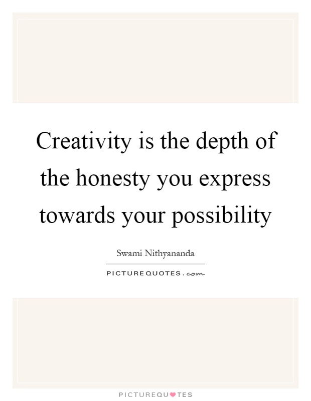 Creativity is the depth of the honesty you express towards your possibility Picture Quote #1