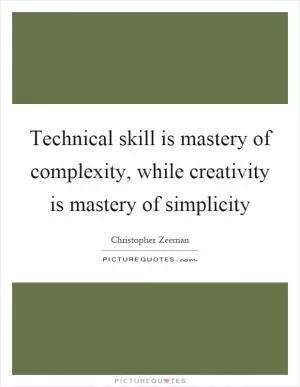 Technical skill is mastery of complexity, while creativity is mastery of simplicity Picture Quote #1